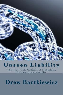 Unseen Liability: The Irreversible Collision Technology, Risk and Everything Else by Schiller, Harvey