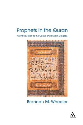 Prophets in the Quran: An Introduction to the Quran and Muslim Exegesis by Wheeler, Brannon M.
