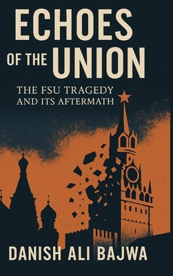 Echoes of the Union: The FSU Tragedy and Its Aftermath by Bajwa