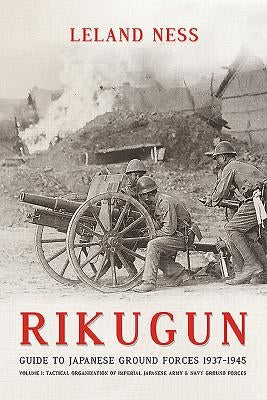 Rikugun: Volume 1 - Tactical Organization of Imperial Japanese Army & Navy Ground Forces by Ness, Leland