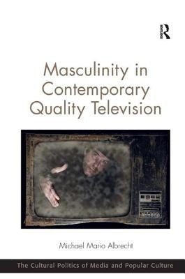Masculinity in Contemporary Quality Television by Albrecht, Michael Mario