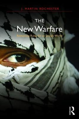 The New Warfare: Rethinking Rules for an Unruly World by Rochester, J. Martin