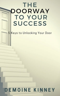 The Doorway to Your Success: 5 Keys to Unlocking Your Door by Kinney, Demoine