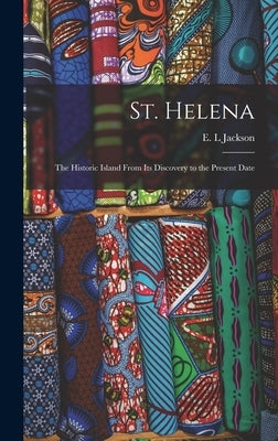 St. Helena: the Historic Island From Its Discovery to the Present Date by Jackson, E. L.