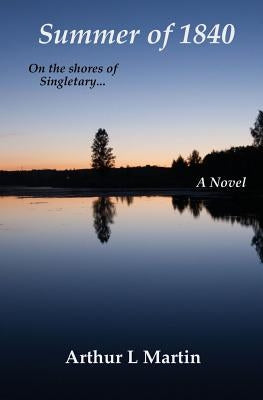 Summer of 1840: On the shores of Singletary... by Martin, Arthur L.