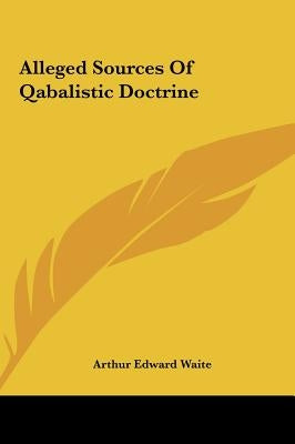 Alleged Sources Of Qabalistic Doctrine by Waite, Arthur Edward