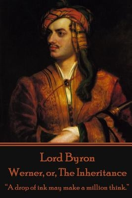 Lord Byron - Werner, or, The Inheritance: "A drop of ink may make a million think." by Byron, George Gordon, 1788-