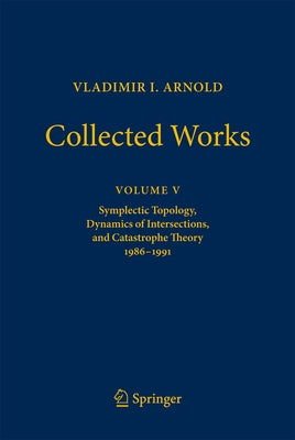 Vladimir I. Arnold--Collected Works: Symplectic Topology, Dynamics of Intersections, and Catastrophe Theory 1986-1991 by Arnold, Vladimir I.