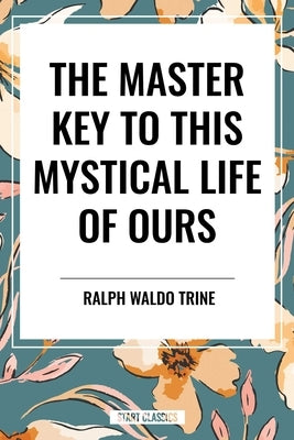 Master Key to This Mystical Life of Ours by Waldo Trine, Ralph