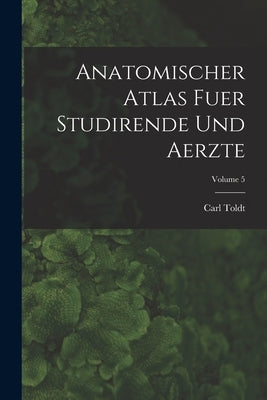 Anatomischer Atlas Fuer Studirende Und Aerzte; Volume 5 by Toldt, Carl