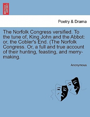 The Norfolk Congress Versified. to the Tune Of, King John and the Abbot: Or, the Cobler's End. (the Norfolk Congress. Or, a Full and True Account of T by Anonymous