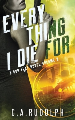 Everything I Die For: A Hybrid Post-Apocalyptic / Espionage Adventure (A Gun Play Novel: Volume 2) by Rudolph, C. a.