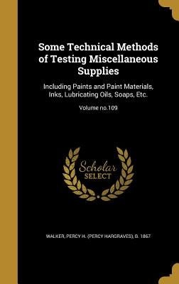 Some Technical Methods of Testing Miscellaneous Supplies: Including Paints and Paint Materials, Inks, Lubricating Oils, Soaps, Etc.; Volume no.109 by Walker, Percy H. (Percy Hargraves) B. 1.