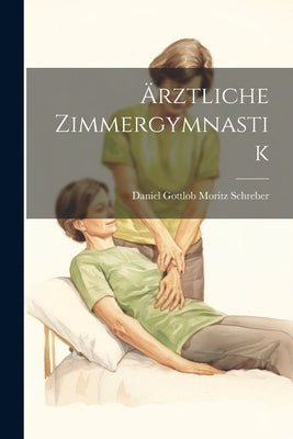 Ärztliche Zimmergymnastik by Schreber, Daniel Gottlob Moritz