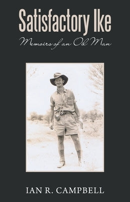 Satisfactory Ike: Memoirs of an Oil Man by Campbell, Ian R.