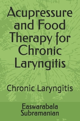 Acupressure and Food Therapy for Chronic Laryngitis: Chronic Laryngitis by Subramanian, Easwarabala