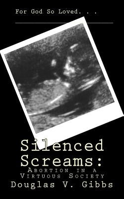 Silenced Screams: Abortion in a Virtuous Society by Gibbs, Douglas V.