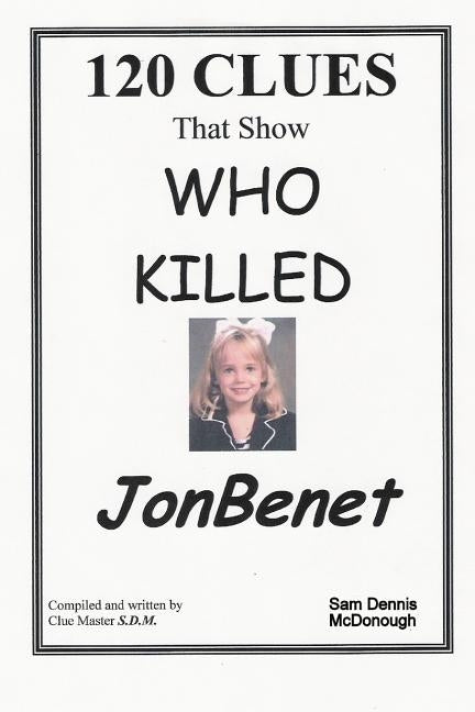 120 CLUES That Show WHO KILLED JONBENET by McDonough, Sam Dennis