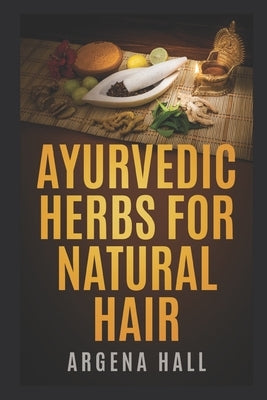 Ayurvedic Herbs For Natural Hair by Hall, Argena