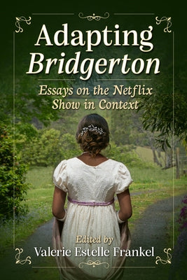 Adapting Bridgerton: Essays on the Netflix Show in Context by Frankel, Valerie Estelle