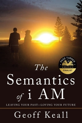 The Semantics of I Am: Leaving Your Past-Loving Your Future by Keall, Geoff