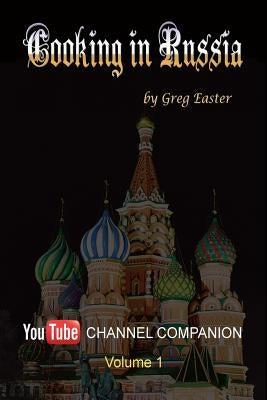 Cooking in Russia - Youtube Channel Companion by Easter, Greg