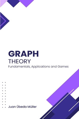 Graph Theory: Fundamentals, Applications and Games by Úbeda Müller, Juan