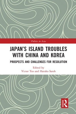 Japan's Island Troubles with China and Korea: Prospects and Challenges for Resolution by Teo, Victor