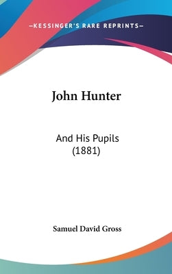 John Hunter: And His Pupils (1881) by Gross, Samuel David