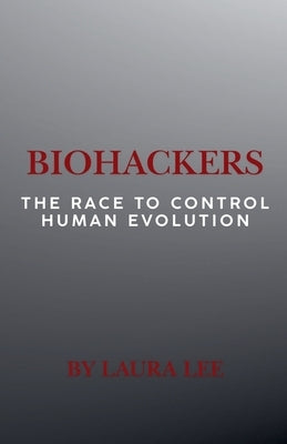 Biohackers: The Race to Control Human Evolution by Lee, Laura