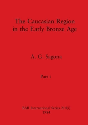 The Caucasian Region in the Early Bronze Age, Part i by Sagona, A. G.
