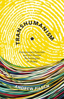 Transhumanism: Evolutionary Futurism and the Human Technologies of Utopia by Pilsch, Andrew