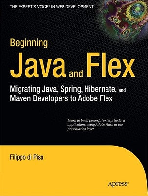 Beginning Java and Flex: Migrating Java, Spring, Hibernate and Maven Developers to Adobe Flex by Di Pisa, Filippo