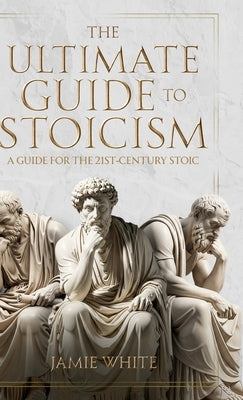 The Ultimate Guide to Stoicism by White, Jamie