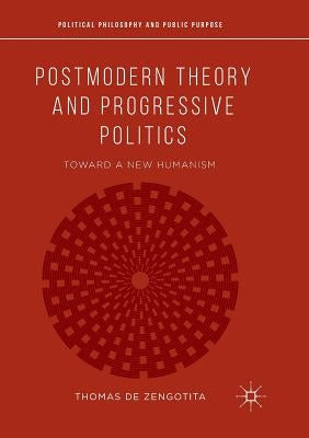 Postmodern Theory and Progressive Politics: Toward a New Humanism by de Zengotita, Thomas