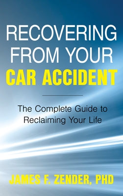 Recovering from Your Car Accident: The Complete Guide to Reclaiming Your Life by Zender, James F.