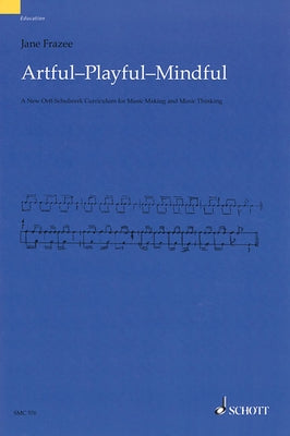 Artful * Playful * Mindful: A New Orff-Schulwerk Curriculum for Music Making and Music Thinking by Frazee, Jane
