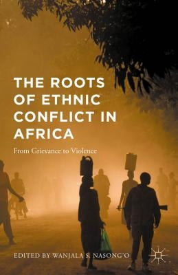The Roots of Ethnic Conflict in Africa: From Grievance to Violence by Nasong'o, Wanjala S.