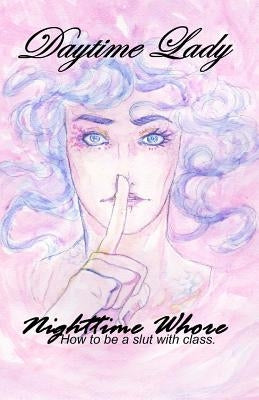Daytime Lady, Nighttime Whore: How to be a slut with class. by Whincock, Dawn D.