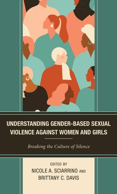Understanding Gender-Based Sexual Violence against Women and Girls: Breaking the Culture of Silence by Sciarrino, Nicole A.