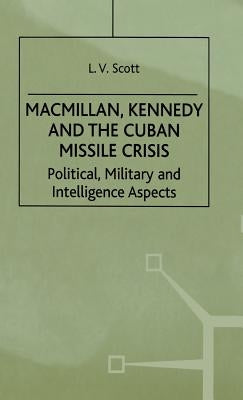 Macmillan, Kennedy and the Cuban Missile Crisis: Political, Military and Intelligence Aspects by Scott, L.