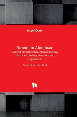 Strontium Aluminate: Cement Fundamentals, Manufacturing, Hydration, Setting Behaviour and Applications by Ptáček, Petr