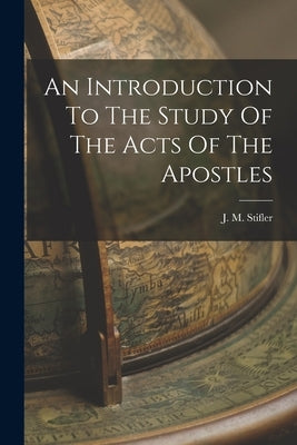 An Introduction To The Study Of The Acts Of The Apostles by Stifler, J. M.