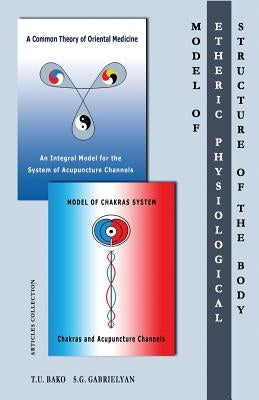 Model of the Etheric Physiological Structure of the Body: A Common Theory of Oriental Medicine. An Integral Model for the System of Acupuncture Channe by Gabrielyan, S. G.