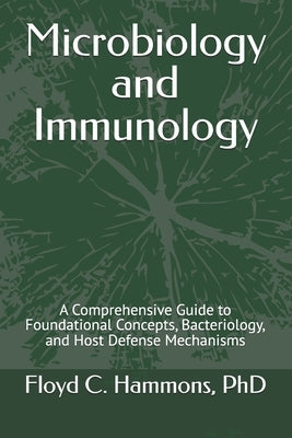 Microbiology and Immunology: A Comprehensive Guide to Foundational Concepts, Bacteriology, and Host Defense Mechanisms by Hammons, Floyd C.