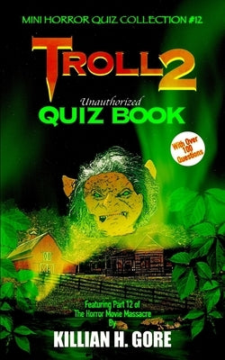 Troll 2 Unauthorized Quiz Book: Mini Horror Quiz Collection #12 by Gore, Killian H.
