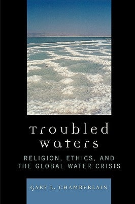 Troubled Waters: Religion, Ethics, and the Global Water Crisis by Chamberlain, Gary