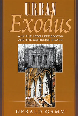 Urban Exodus: Why the Jews Left Boston and the Catholics Stayed by Gamm, Gerald H.