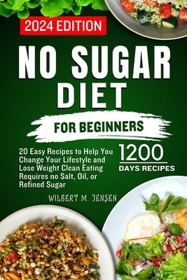 No Sugar Diet for Beginners: 20 Easy Recipes to Help You Change Your Lifestyle and Lose Weight Clean Eating requires no salt, oil, or refined sugar by M. Jensen, Wilbert