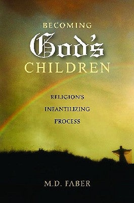 Becoming God's Children: Religion's Infantilizing Process by Faber, M. D.